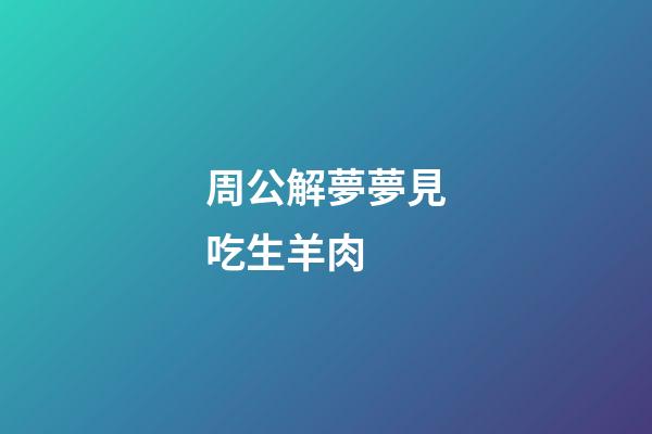 周公解夢夢見吃生羊肉 (周公解夢夢見吃羊肉湯)-第1張-觀點-玄機派